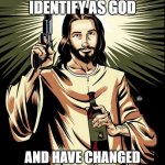 I identify as God meme | I NOW IDENTIFY AS GOD; AND HAVE CHANGED MY NAME TO JESUS CHRIST | image tagged in memes,ghetto jesus | made w/ Imgflip meme maker