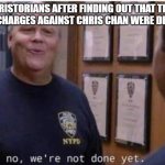 Chiscest Charges | CHRISTORIANS AFTER FINDING OUT THAT THE INCEST CHARGES AGAINST CHRIS CHAN WERE DROPPED | image tagged in oh no we're not done yet,chris chan,incest,rape | made w/ Imgflip meme maker