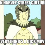 Harvey Street dick moves | IN HARVEY STREET CULTURE; EVERYTHING'S A DICK MOVE | image tagged in bird person,harvey girls forever,harvey street kids | made w/ Imgflip meme maker