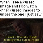 i used the stones to destroy the stones | When I see a cursed image and I go watch other cursed images to unsee the one I just saw:; I used the cursed image to destroy the cursed image | image tagged in i used the stones to destroy the stones | made w/ Imgflip meme maker