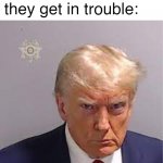 Trump mugshot | Little kids when they get in trouble: | image tagged in trump mugshot,little kid,donald trump memes | made w/ Imgflip meme maker