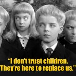 Do not trust kids | “I don’t trust children. They’re here to replace us.” | image tagged in children,do not trust them,here to replace us | made w/ Imgflip meme maker