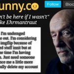 Absolutely no title | Yes I'm underaged but hear me out. I'm considering leaving imgflip because of the weird stuff innit but at the same time I'm having lots of fun. Just need someone to convince me a little more and I'll literally delete my account | image tagged in iunfunny's mike ehrmantraut template | made w/ Imgflip meme maker