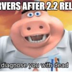It's true | GD SERVERS AFTER 2.2 RELEASES: | image tagged in i diagnose you with dead,fun,geometry dash | made w/ Imgflip meme maker