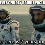Average Friday Double | LITERALLY EVERY FRIDAY DOUBLE ENGLISH LESSON | image tagged in interstellar 7 years | made w/ Imgflip meme maker