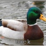 Actual Advice Mallard | i'm; back | image tagged in memes,actual advice mallard | made w/ Imgflip meme maker