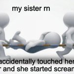 My Sister when I touch her? | my sister rn; (I accidentally touched her sholder and she started screaming) | image tagged in what happened to him | made w/ Imgflip meme maker