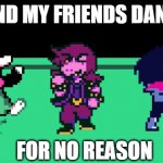 me and my friend dan | ME AND MY FRIENDS DANCING; FOR NO REASON | image tagged in deltarune | made w/ Imgflip meme maker