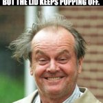 Crazy | I TRY TO CONTAIN MY CRAZY, BUT THE LID KEEPS POPPING OFF. | image tagged in jack nicholson crazy hair | made w/ Imgflip meme maker