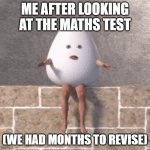 eggsy | ME AFTER LOOKING AT THE MATHS TEST; (WE HAD MONTHS TO REVISE) | image tagged in eggsy | made w/ Imgflip meme maker