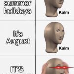 comment on this meme on the 27th of June 2024 | It's summer holidays; It's August; IT'S AUGUST! | image tagged in kalm kalm panik,goodbye,holidays | made w/ Imgflip meme maker