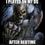 badass skeleton | I PLAYED ON MY DS; AFTER BEDTIME | image tagged in badass skeleton | made w/ Imgflip meme maker