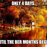 Only 4 days until the Ber Months begin | ONLY 4 DAYS; UNTIL THE BER MONTHS BEGIN | image tagged in happy first day of autumn | made w/ Imgflip meme maker