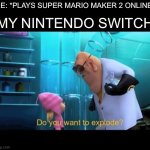 Do you want to explode | MY NINTENDO SWITCH:; ME: *PLAYS SUPER MARIO MAKER 2 ONLINE* | image tagged in do you want to explode,fun | made w/ Imgflip meme maker