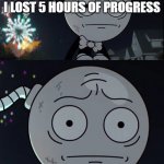 Oh no | ME REALIZING I HAVENT SAVED MY GAME AND I LOST 5 HOURS OF PROGRESS | image tagged in oh no | made w/ Imgflip meme maker