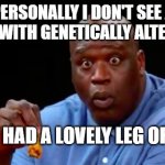 surprised shaq | PERSONALLY I DON'T SEE A PROBLEM WITH GENETICALLY ALTERED FOOD. I'VE JUST HAD A LOVELY LEG OF SALMON | image tagged in surprised shaq | made w/ Imgflip meme maker