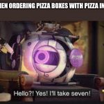 I'll take seven | ME WHEN ORDERING PIZZA BOXES WITH PIZZA IN THEM | image tagged in i'll take seven | made w/ Imgflip meme maker
