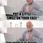 Hide the Pain Harold Extra | PUT A LITTLE SMILE ON YOUR FACE; THE WORLD IS DYING IN SPECTACULAR STYLE | image tagged in hide the pain harold extra,dying,incontinence,diarrhea,death,style | made w/ Imgflip meme maker