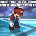 we'll miss you charles :( | CHARLES MARTINET OFFICIALLY STOPPED BEING MARIO'S VOICE ACTOR | image tagged in depressed mario,mario | made w/ Imgflip meme maker