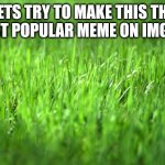 First comment gets a follow | LETS TRY TO MAKE THIS THE MOST POPULAR MEME ON IMGFLIP | image tagged in upvotes | made w/ Imgflip meme maker