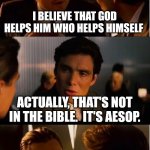 Inception | I BELIEVE THAT GOD HELPS HIM WHO HELPS HIMSELF; ACTUALLY, THAT'S NOT IN THE BIBLE.  IT'S AESOP. | image tagged in memes,inception | made w/ Imgflip meme maker