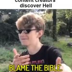 Only 50% of people who watch my videos come from down under! | me after Minecraft
content creators 
discover Hell; BLAME THE BIBLE.
NOT TOMMYINNIT! | image tagged in tommyinnit,memes,funny memes,hell,bible,jesus christ | made w/ Imgflip meme maker