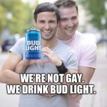 Bud Light | WE’RE NOT GAY. WE DRINK BUD LIGHT. | image tagged in gay couple | made w/ Imgflip meme maker