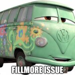 Fillmore Issue | FILLMORE ISSUE | image tagged in fillmore - cars,cars,pixar,issues | made w/ Imgflip meme maker