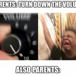 loud music | PARENTS: TURN DOWN THE VOLUME; ALSO PARENTS: | image tagged in loud music | made w/ Imgflip meme maker