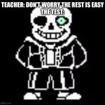 Only true memers and undertale players get this meme | TEACHER: DON’T WORRY THE REST IS EASY
THE TEST: | image tagged in sans bad time | made w/ Imgflip meme maker