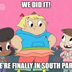 Goin' down to Harvey Street | WE DID IT! WE'RE FINALLY IN SOUTH PARK! | image tagged in three little girls of harvey street kids,harvey girls forever,south park,harvey street kids | made w/ Imgflip meme maker