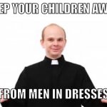 Keep your kids away from clergy. | KEEP YOUR CHILDREN AWAY; FROM MEN IN DRESSES | image tagged in priest,transphobic,catholic,catholic church,child abuse,child molester | made w/ Imgflip meme maker