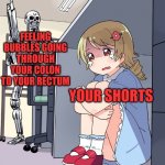 I'll be back | FEELING BUBBLES GOING THROUGH YOUR COLON TO YOUR RECTUM; YOUR SHORTS | image tagged in teminator searching for anime girl | made w/ Imgflip meme maker