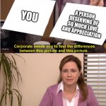 corporate wants you to find the difference | YOU; A PERSON DESERVING OF SO MUCH LOVE AND APPRECIATION | image tagged in corporate wants you to find the difference | made w/ Imgflip meme maker