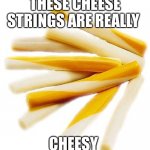 Cheesy Cheese Strings | THESE CHEESE STRINGS ARE REALLY; CHEESY | image tagged in cheese string,cheesy | made w/ Imgflip meme maker