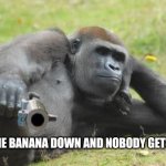 Gorilla with a gun | PUT THE BANANA DOWN AND NOBODY GETS HURT | image tagged in gorilla with a gun | made w/ Imgflip meme maker