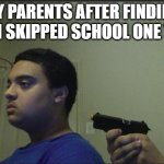 Behind You | MY PARENTS AFTER FINDING OUT I SKIPPED SCHOOL ONE TIME | image tagged in behind you | made w/ Imgflip meme maker