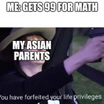 Life's like that | ME: GETS 99 FOR MATH; MY ASIAN PARENTS | image tagged in you have forfeited life privileges,asian | made w/ Imgflip meme maker