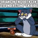 No need to learn about that | HISTORIANS IN THE 100TH CENTURY TRYING TO UNDERSTAND "SKIBIDI TOILET" | image tagged in history,skibidi toilet | made w/ Imgflip meme maker