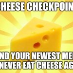 Cheese checkpoint | CHEESE CHECKPOINT; SEND YOUR NEWEST MEME OR NEVER EAT CHEESE AGAIN | image tagged in check | made w/ Imgflip meme maker