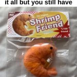 Yay | When you think you lost it all but you still have | image tagged in memes,funny,shrimp,wholesome,friends,front page plz | made w/ Imgflip meme maker
