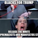 Dr. Evil on phone with Frau meme | BLACKS FOR TRUMP; RELEASE THE WHITE SUPREMACISTS AND MANIFESTOS STAT | image tagged in dr evil on phone with frau meme | made w/ Imgflip meme maker