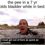 when i made this i laughed lolllll | the pee in a 7 yr olds bladder while in bed: | image tagged in bear grylls | made w/ Imgflip meme maker
