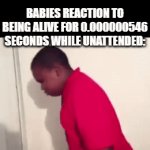 .... WAAAAAAAAAAAAAAAAAHHHH!!!!!!!! | NOBODY:; NOT A SINGLE SOUL:; BABIES REACTION TO BEING ALIVE FOR 0.000000546 SECONDS WHILE UNATTENDED: | image tagged in gifs,baby,funny,memes,funny memes,dank memes | made w/ Imgflip video-to-gif maker