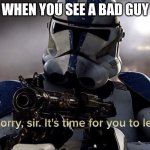 It's time for you to leave | WHEN YOU SEE A BAD GUY | image tagged in it's time for you to leave | made w/ Imgflip meme maker