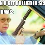 This is much worse than level-! in the backrooms | WHEN U GET BULLIED IN SCHOOL; GRANDMAS: | image tagged in grandma gun weeb killer | made w/ Imgflip meme maker