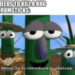 Allow Us to Introduce Ourselves | ME: NEEDS TO KILL A BUG
MY DRUMSTICKS: | image tagged in allow us to introduce ourselves | made w/ Imgflip meme maker