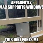 Doubley IT Punnies | APPARENTLY, MAC SUPPORTS WINDOWS; THIS JOKE PANES ME | image tagged in windows mac | made w/ Imgflip meme maker