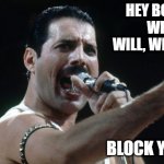 Freddie Mercury | HEY BOTS 
WE WILL, WE WILL; BLOCK YOU!!! | image tagged in freddie mercury | made w/ Imgflip meme maker