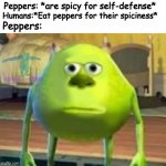 Got ya there | Peppers: *are spicy for self-defense*; Humans:*Eat peppers for their spiciness*; Peppers: | image tagged in monsters inc,peppers,true,funny,memes | made w/ Imgflip meme maker